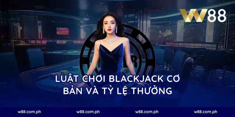 Luật chơi blackjack cơ bản và tỷ lệ thưởng