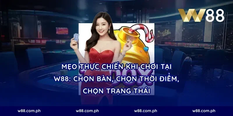 Mẹo thực chiến khi chơi tại W88: chọn bàn, chọn thời điểm, chọn trạng thái