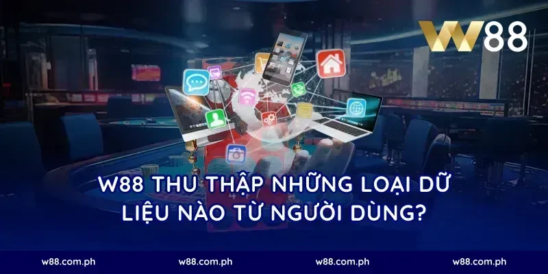 W88 thu thập những loại dữ liệu nào từ người dùng?