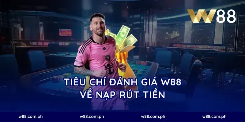 Tiêu chí đánh giá W88 về nạp rút tiền