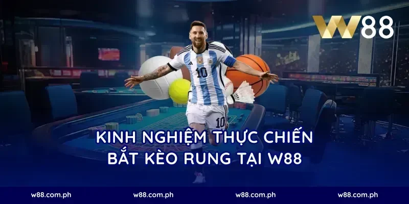 Kinh nghiệm thực chiến bắt kèo rung tại W88