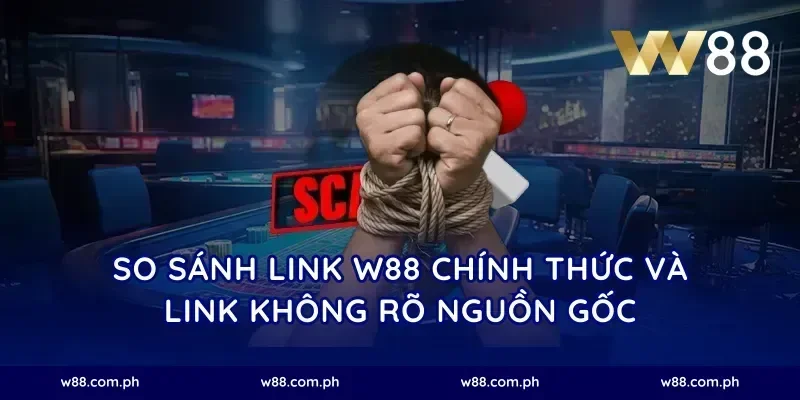 So Sánh Link W88 Chính Thức Và Link Không Rõ Nguồn Gốc
