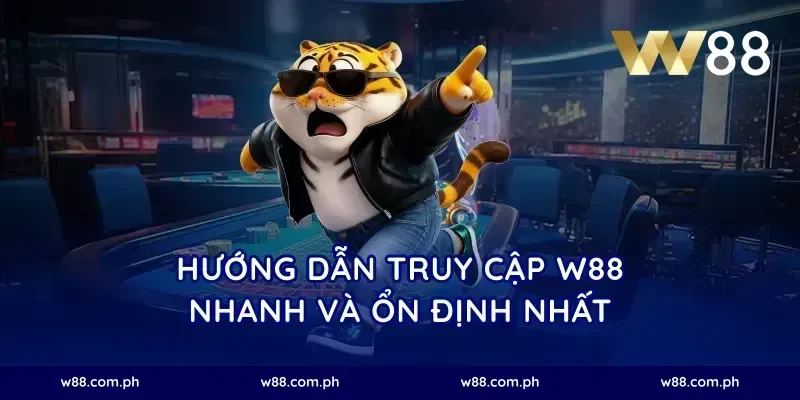 Hướng Dẫn Truy Cập W88 Nhanh Và Ổn Định Nhất