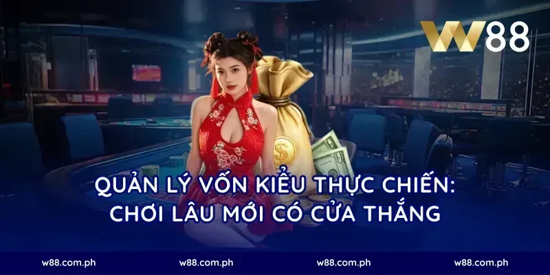Quản lý vốn kiểu thực chiến: chơi lâu mới có cửa thắng