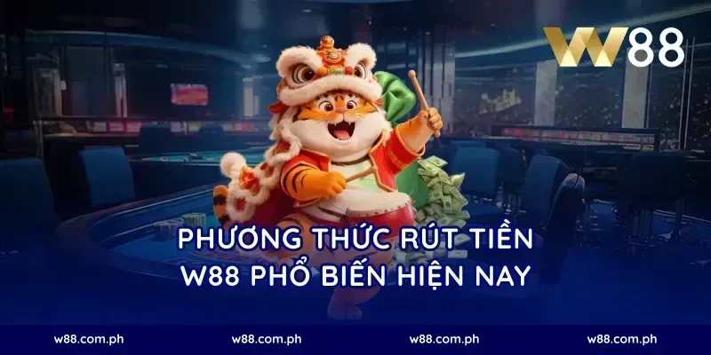 Phương Thức Rút Tiền W88 Phổ Biến Hiện Nay