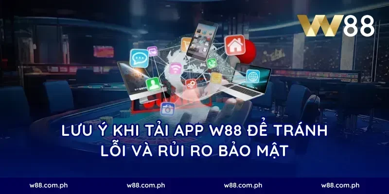 Lưu ý khi tải app W88 để tránh lỗi và rủi ro bảo mật