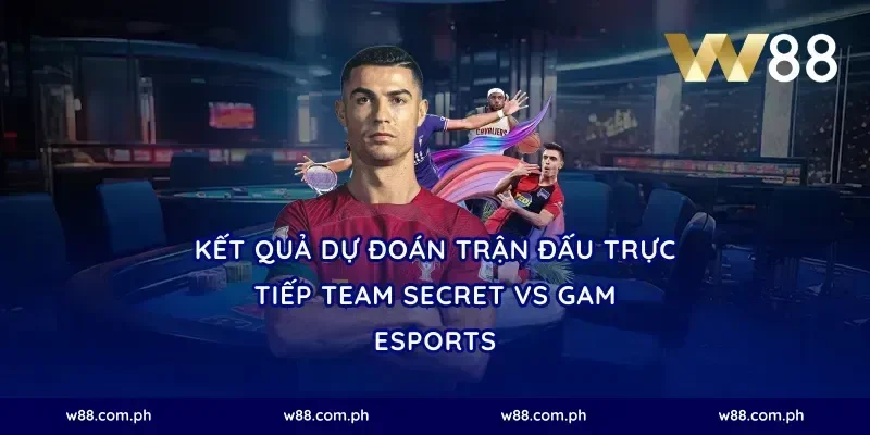 Kết Quả Dự Đoán Trận Đấu Trực Tiếp Team Secret vs GAM Esports