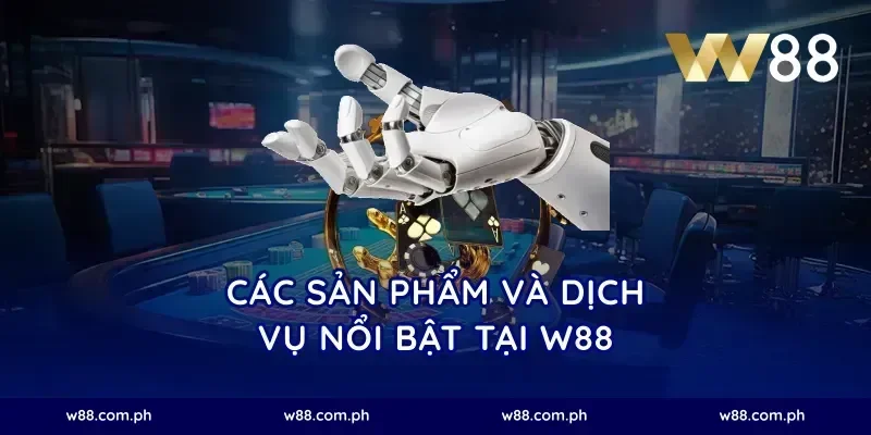 Các sản phẩm và dịch vụ nổi bật tại W88